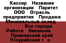 Кассир › Название организации ­ Паритет, ООО › Отрасль предприятия ­ Продажи › Минимальный оклад ­ 22 000 - Все города Работа » Вакансии   . Приморский край,Уссурийский г. о. 